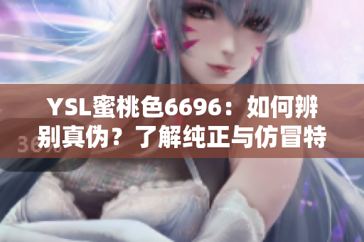 YSL蜜桃色6696：如何辨別真?zhèn)?？了解純正與仿冒特征