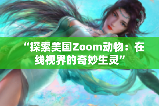 “探索美國(guó)Zoom動(dòng)物：在線視界的奇妙生靈”