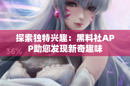 探索獨特興趣：黑料社APP助您發(fā)現(xiàn)新奇趣味