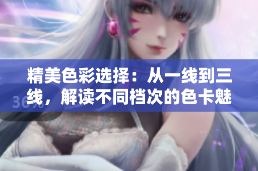 精美色彩選擇：從一線到三線，解讀不同檔次的色卡魅力