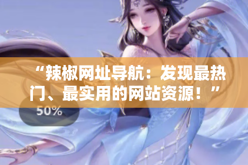 “辣椒網(wǎng)址導(dǎo)航：發(fā)現(xiàn)最熱門、最實(shí)用的網(wǎng)站資源！”