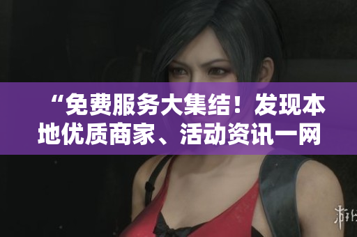 “免費服務大集結(jié)！發(fā)現(xiàn)本地優(yōu)質(zhì)商家、活動資訊一網(wǎng)打盡！”