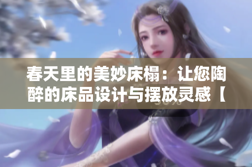 春天里的美妙床榻：讓您陶醉的床品設計與擺放靈感【圖賞】