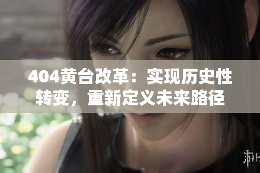 404黃臺改革：實現歷史性轉變，重新定義未來路徑