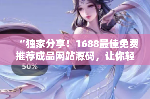“獨(dú)家分享！1688最佳免費(fèi)推薦成品網(wǎng)站源碼，讓你輕松搭建自己的網(wǎng)站！”