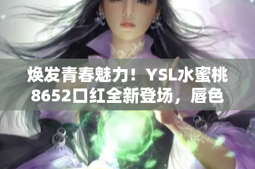 煥發(fā)青春魅力！YSL水蜜桃8652口紅全新登場(chǎng)，唇色綻放光彩新高度