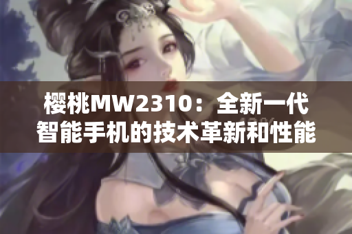 櫻桃MW2310：全新一代智能手機的技術(shù)革新和性能提升