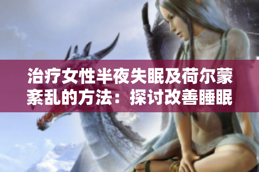 治療女性半夜失眠及荷爾蒙紊亂的方法：探討改善睡眠與身心健康的策略