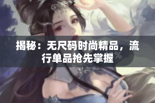 揭秘：無(wú)尺碼時(shí)尚精品，流行單品搶先掌握