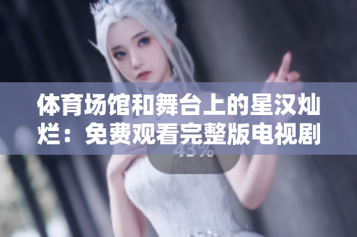 體育場館和舞臺上的星漢燦爛：免費觀看完整版電視劇【重磅推薦】