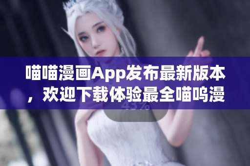 喵喵漫畫App發(fā)布最新版本，歡迎下載體驗最全喵嗚漫畫資源