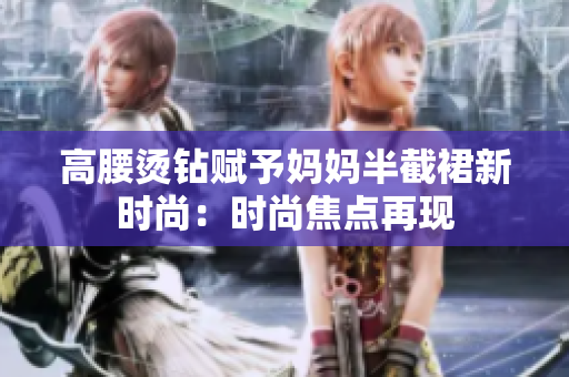 高腰燙鉆賦予媽媽半截裙新時尚：時尚焦點再現(xiàn)
