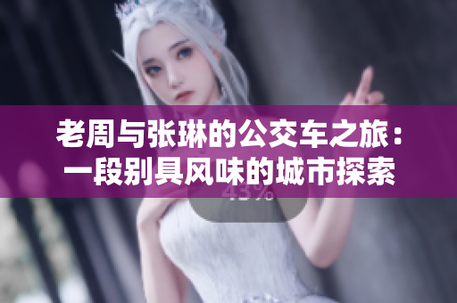 老周與張琳的公交車之旅：一段別具風味的城市探索