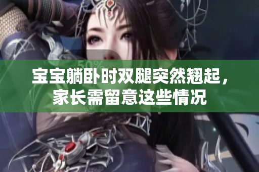 寶寶躺臥時雙腿突然翹起，家長需留意這些情況