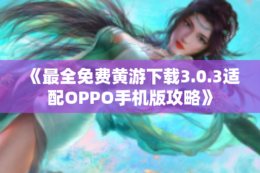 《最全免費黃游下載3.0.3適配OPPO手機版攻略》