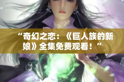 “奇幻之戀：《巨人族的新娘》全集免費(fèi)觀看！”