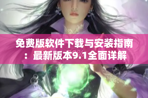 免費(fèi)版軟件下載與安裝指南：最新版本9.1全面詳解