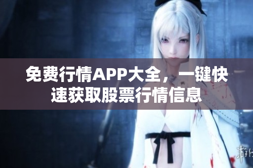 免費(fèi)行情APP大全，一鍵快速獲取股票行情信息