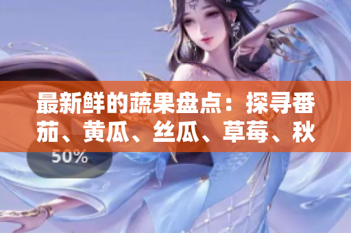 最新鮮的蔬果盤點：探尋番茄、黃瓜、絲瓜、草莓、秋葵的飲食價值及健康益處