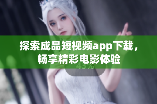 探索成品短視頻app下載，暢享精彩電影體驗