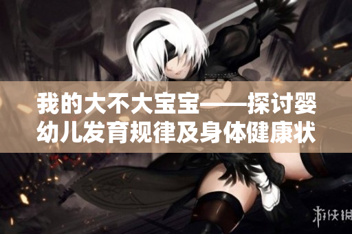 我的大不大寶寶——探討嬰幼兒發(fā)育規(guī)律及身體健康狀況