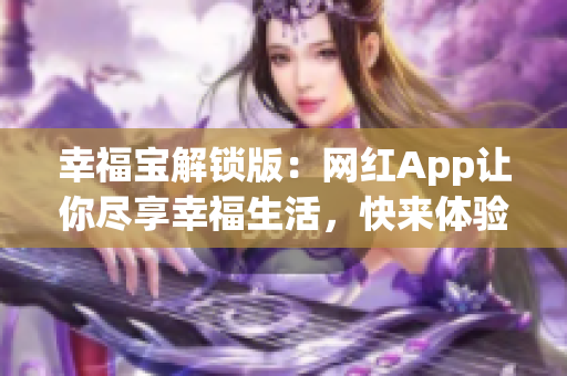 幸福寶解鎖版：網(wǎng)紅App讓你盡享幸福生活，快來體驗吧！