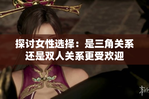 探討女性選擇：是三角關(guān)系還是雙人關(guān)系更受歡迎
