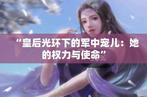 “皇后光環(huán)下的軍中寵兒：她的權(quán)力與使命”