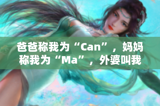 爸爸稱我為“Can”，媽媽稱我為“Ma”，外婆叫我……