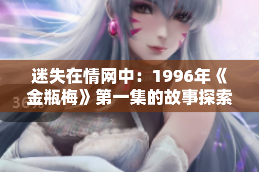 迷失在情網(wǎng)中：1996年《金瓶梅》第一集的故事探索與情感交織