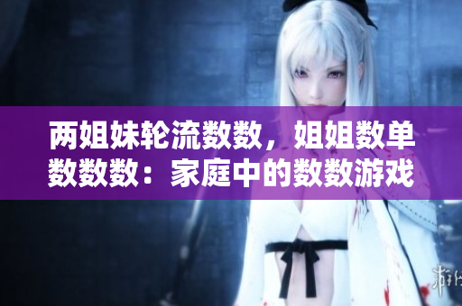 兩姐妹輪流數(shù)數(shù)，姐姐數(shù)單數(shù)數(shù)數(shù)：家庭中的數(shù)數(shù)游戲探索
