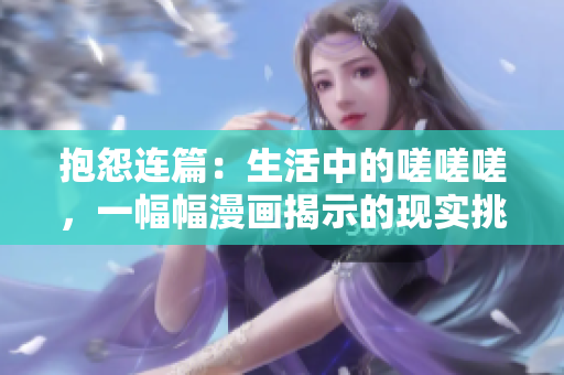 抱怨連篇：生活中的嗟嗟嗟，一幅幅漫畫揭示的現(xiàn)實挑戰(zhàn)