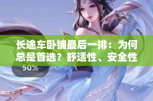 長(zhǎng)途車(chē)臥鋪?zhàn)詈笠慌牛簽楹慰偸鞘走x？舒適性、安全性、私密性一覽無(wú)余