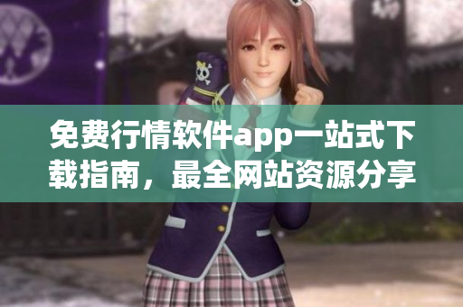 免費(fèi)行情軟件app一站式下載指南，最全網(wǎng)站資源分享