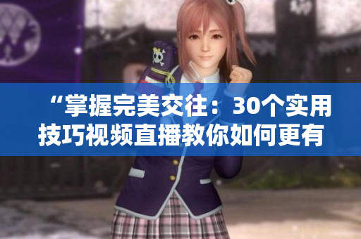 “掌握完美交往：30個(gè)實(shí)用技巧視頻直播教你如何更有效地與人溝通與互動(dòng)”