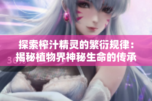 探索榨汁精靈的繁衍規(guī)律：揭秘植物界神秘生命的傳承之謎