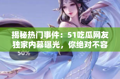 揭秘?zé)衢T事件：51吃瓜網(wǎng)友獨(dú)家內(nèi)幕曝光，你絕對(duì)不容錯(cuò)過的熱議話題！