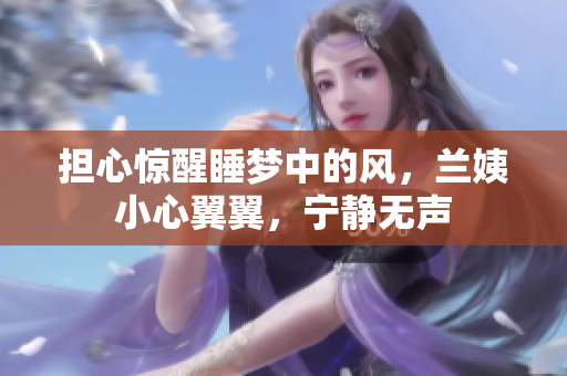 擔心驚醒睡夢中的風，蘭姨小心翼翼，寧靜無聲