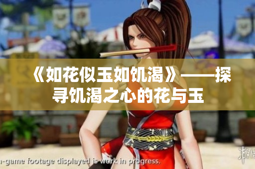 《如花似玉如饑渴》——探尋饑渴之心的花與玉
