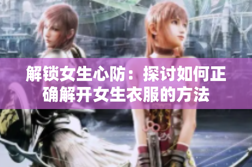 解鎖女生心防：探討如何正確解開女生衣服的方法