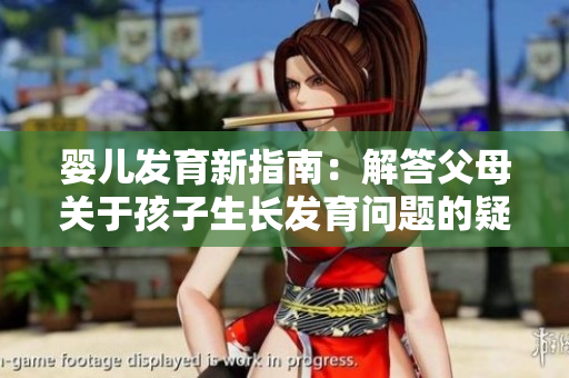 嬰兒發(fā)育新指南：解答父母關(guān)于孩子生長(zhǎng)發(fā)育問(wèn)題的疑慮