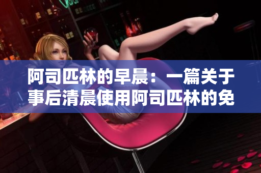 阿司匹林的早晨：一篇關(guān)于事后清晨使用阿司匹林的免費閱讀文章