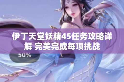 伊丁天堂妖精45任務(wù)攻略詳解 完美完成每項(xiàng)挑戰(zhàn)
