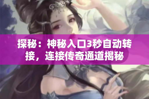 探秘：神秘入口3秒自動(dòng)轉(zhuǎn)接，連接傳奇通道揭秘