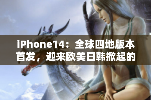 iPhone14：全球四地版本首發(fā)，迎來歐美日韓掀起的熱潮
