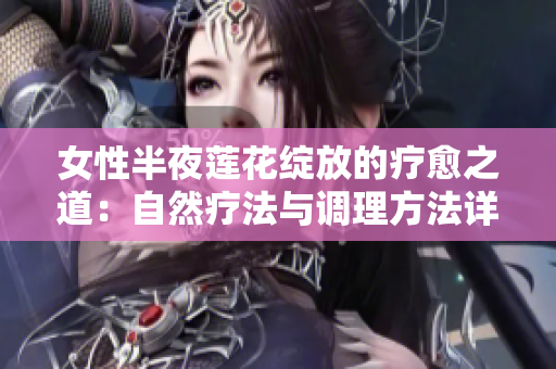 女性半夜蓮花綻放的療愈之道：自然療法與調(diào)理方法詳解