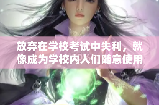放棄在學(xué)校考試中失利，就像成為學(xué)校內(nèi)人們隨意使用的坐便器