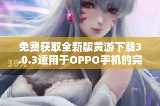 免費(fèi)獲取全新版黃游下載3.0.3適用于OPPO手機(jī)的完整指南