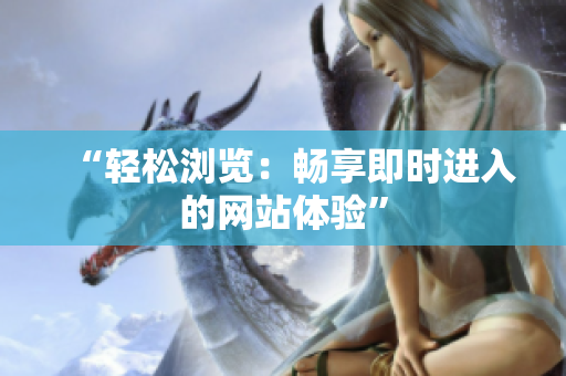 “輕松瀏覽：暢享即時(shí)進(jìn)入的網(wǎng)站體驗(yàn)”