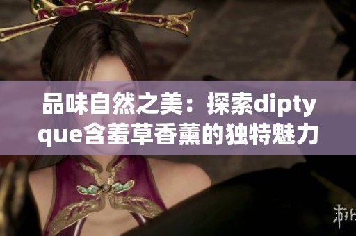 品味自然之美：探索diptyque含羞草香薰的獨(dú)特魅力